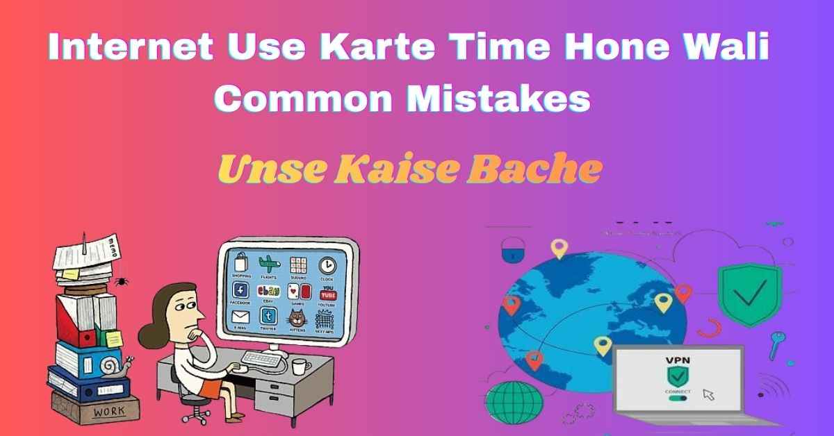 Internet Use Karte Time Hone Wali Common Mistakes Aur Unse Kaise Bache